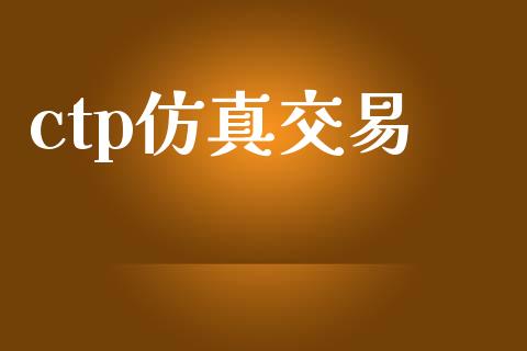 ctp仿真交易_https://wap.78312.cn_财经新闻_第1张