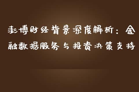 澎博财经背景深度解析：金融数据服务与投资决策支持_https://wap.78312.cn_财经新闻_第1张