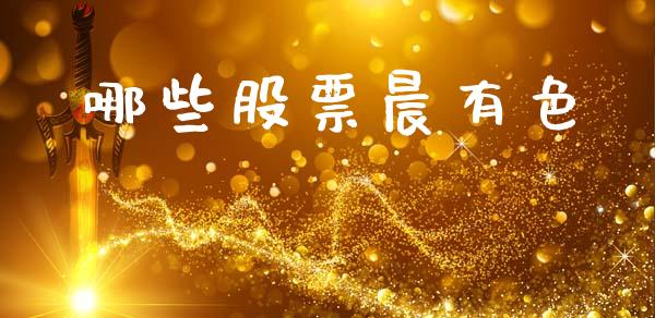 哪些股票晨有色_https://wap.78312.cn_债券资讯_第1张
