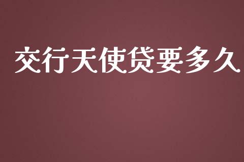 交行天使贷要多久_https://wap.78312.cn_全球市场_第1张
