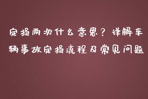 定损两次什么意思？详解车辆事故定损流程及常见问题_https://wap.78312.cn_金融监管_第1张