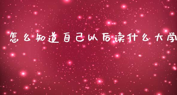 怎么知道自己以后读什么大学_https://wap.78312.cn_外汇交易_第1张