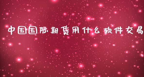 中国国际期货用什么软件交易_https://wap.78312.cn_财经新闻_第1张