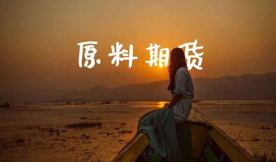 原料期货_https://wap.78312.cn_财经新闻_第1张