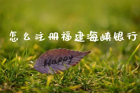 怎么注册福建海峡银行_https://wap.78312.cn_外汇交易_第1张