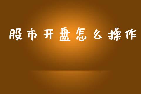 股市开盘怎么操作_https://wap.78312.cn_全球市场_第1张