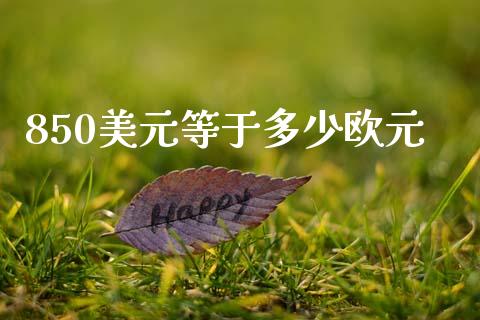 850美元等于多少欧元_https://wap.78312.cn_外汇交易_第1张