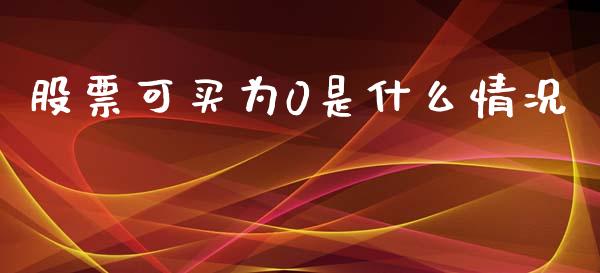 股票可买为0是什么情况_https://wap.78312.cn_金融监管_第1张