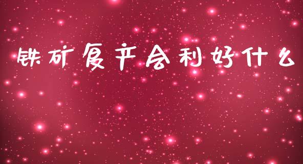 铁矿复产会利好什么_https://wap.78312.cn_债券资讯_第1张