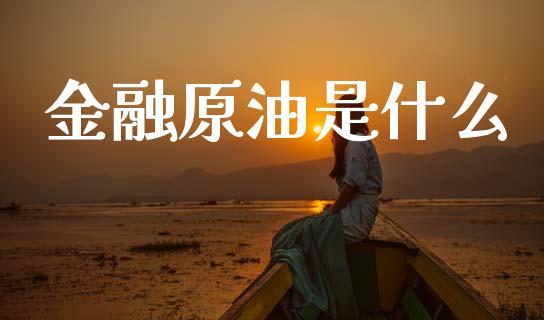 金融原油是什么_https://wap.78312.cn_全球市场_第1张