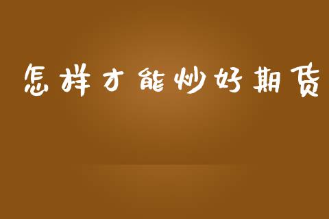怎样才能炒好期货_https://wap.78312.cn_财经新闻_第1张
