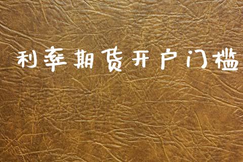 利率期货开户门槛_https://wap.78312.cn_债券资讯_第1张