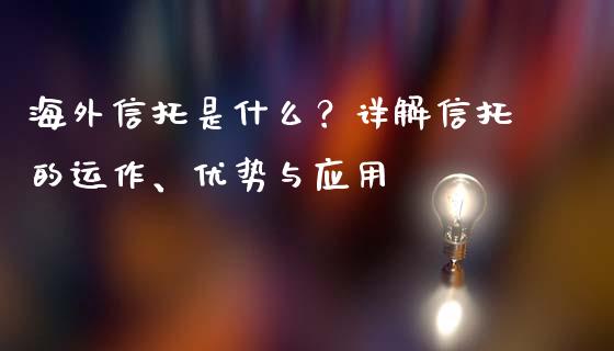 海外信托是什么？详解信托的运作、优势与应用_https://wap.78312.cn_外汇交易_第1张