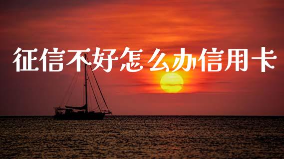 征信不好怎么办信用卡_https://wap.78312.cn_金融监管_第1张