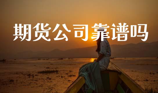 期货公司靠谱吗_https://wap.78312.cn_债券资讯_第1张