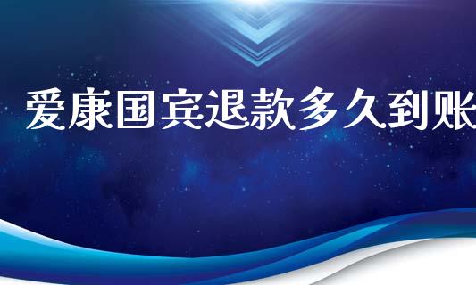 爱康国宾退款多久到账_https://wap.78312.cn_金融监管_第1张