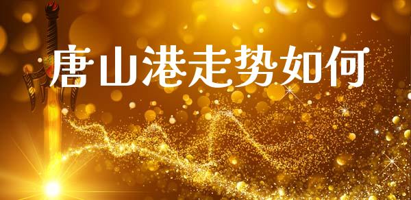 唐山港走势如何_https://wap.78312.cn_全球市场_第1张