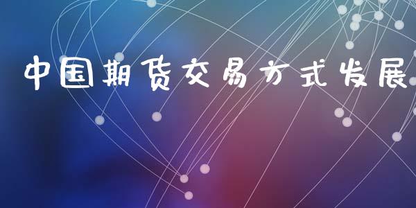 中国期货交易方式发展_https://wap.78312.cn_期货开户_第1张