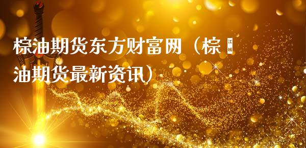 棕油期货东方财富网(棕榈油期货最新资讯)_债券资讯_第1张_期货开户_金融监管_外汇交易_债券资讯_全球市场_财经新闻 棕油期货东方财富网(棕榈油期货最新资讯)_https://wap.78312.cn_债券资讯_第1张