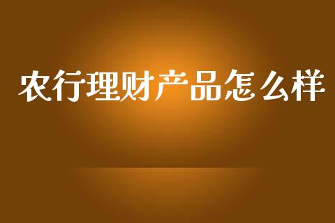 农行理财产品怎么样_https://wap.78312.cn_财经新闻_第1张