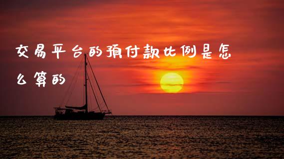交易平台的预付款比例是怎么算的_https://wap.78312.cn_期货开户_第1张