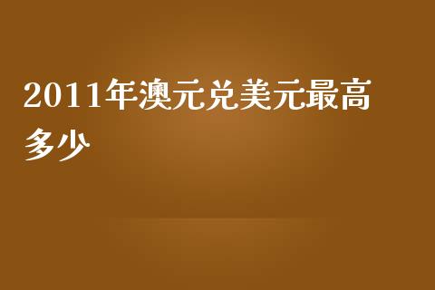 2011年澳元兑美元最高多少_https://wap.78312.cn_期货开户_第1张