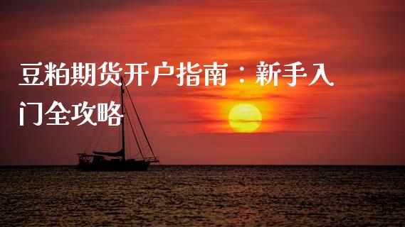豆粕期货开户指南:新手入门全攻略_财经新闻_第1张_期货开户_金融监管_外汇交易_债券资讯_全球市场_财经新闻 豆粕期货开户指南:新手入门全攻略_https://wap.78312.cn_财经新闻_第1张