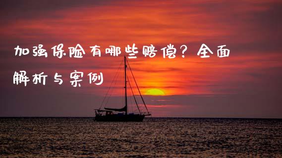 加强保险有哪些赔偿？全面解析与案例_https://wap.78312.cn_债券资讯_第1张