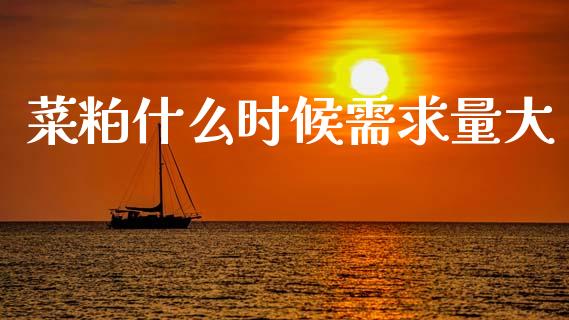 菜粕什么时候需求量大_https://wap.78312.cn_债券资讯_第1张