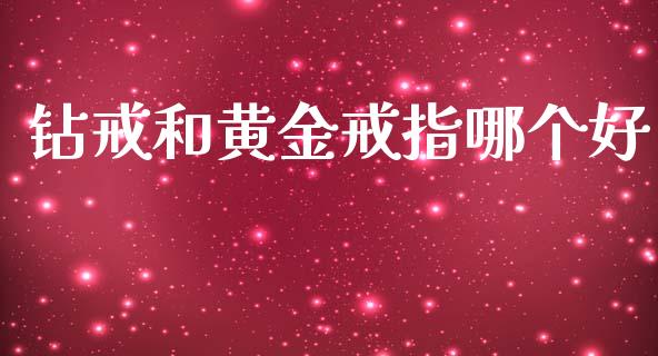 钻戒和黄金戒指哪个好_https://wap.78312.cn_期货开户_第1张