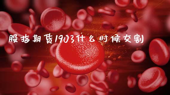 股指期货1903什么时候交割_https://wap.78312.cn_财经新闻_第1张