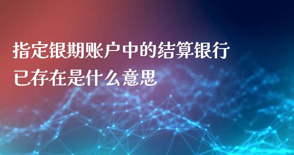 指定银期账户中的结算银行已存在是什么意思_https://wap.78312.cn_金融监管_第1张