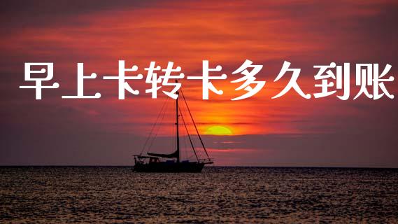 早上卡转卡多久到账_https://wap.78312.cn_金融监管_第1张