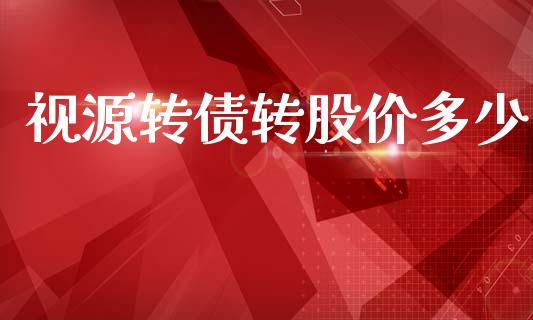 视源转债转股价多少_https://wap.78312.cn_期货开户_第1张