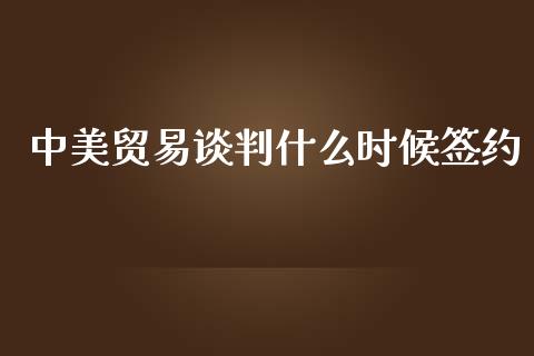 中美贸易谈判什么时候签约_https://wap.78312.cn_金融监管_第1张