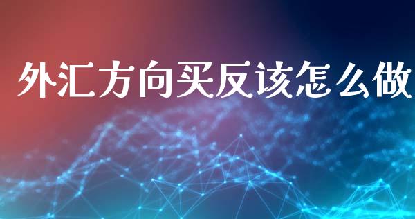 外汇方向买反该怎么做_https://wap.78312.cn_全球市场_第1张