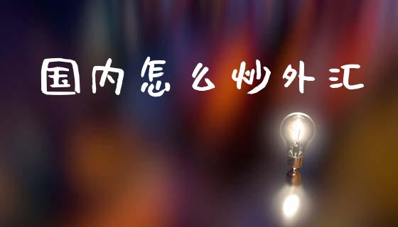国内怎么炒外汇_https://wap.78312.cn_外汇交易_第1张