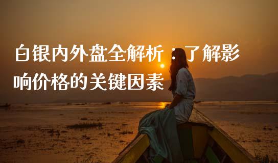 白银内外盘全解析：了解影响价格的关键因素_https://wap.78312.cn_金融监管_第1张