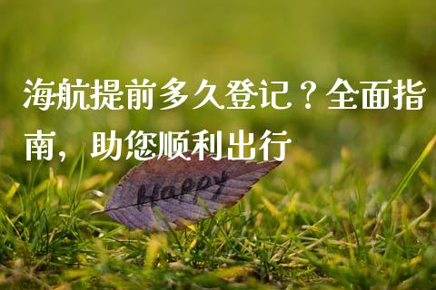 海航提前多久登记？全面指南，助您顺利出行_https://wap.78312.cn_期货开户_第1张