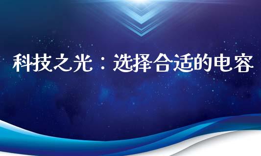 科技之光：选择合适的电容_https://wap.78312.cn_财经新闻_第1张