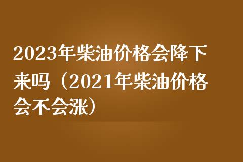 2023年柴油价格会降下来吗(2021年柴油价格会不会涨)_金融监管_第1张_期货开户_金融监管_外汇交易_债券资讯_全球市场_财经新闻 2023年柴油价格会降下来吗(2021年柴油价格会不会涨)_https://wap.78312.cn_金融监管_第1张