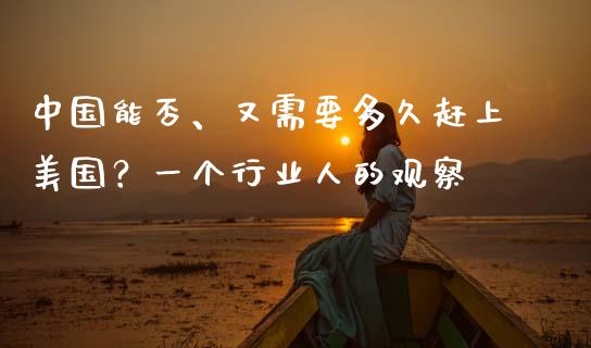 中国能否、又需要多久赶上美国？一个行业人的观察_https://wap.78312.cn_期货开户_第1张