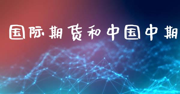 国际期货和中国中期_https://wap.78312.cn_外汇交易_第1张