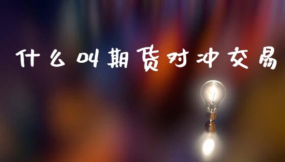 什么叫期货对冲交易_https://wap.78312.cn_外汇交易_第1张