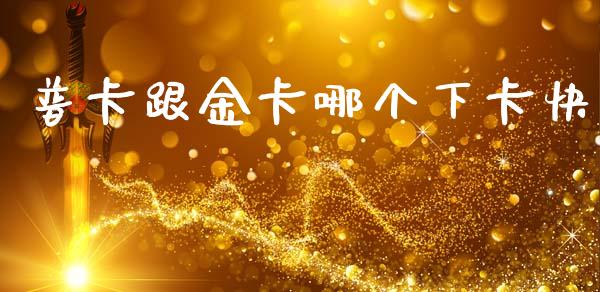 普卡跟金卡哪个下卡快_https://wap.78312.cn_财经新闻_第1张