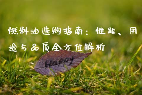 燃料油选购指南：性能、用途与品质全方位解析_https://wap.78312.cn_金融监管_第1张