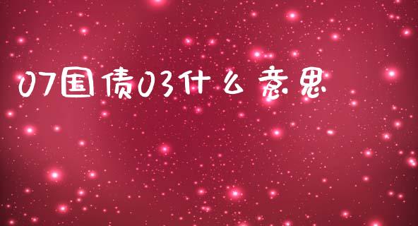 07国债03什么意思_https://wap.78312.cn_外汇交易_第1张