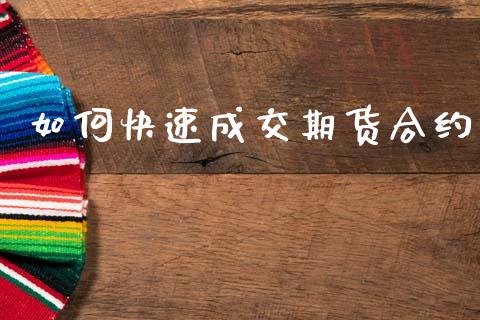 如何快速成交期货合约_https://wap.78312.cn_债券资讯_第1张