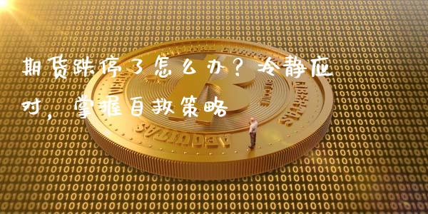 期货跌停了怎么办？冷静应对，掌握自救策略_https://wap.78312.cn_外汇交易_第1张