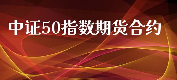 中证50指数期货合约_https://wap.78312.cn_财经新闻_第1张